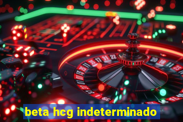 beta hcg indeterminado